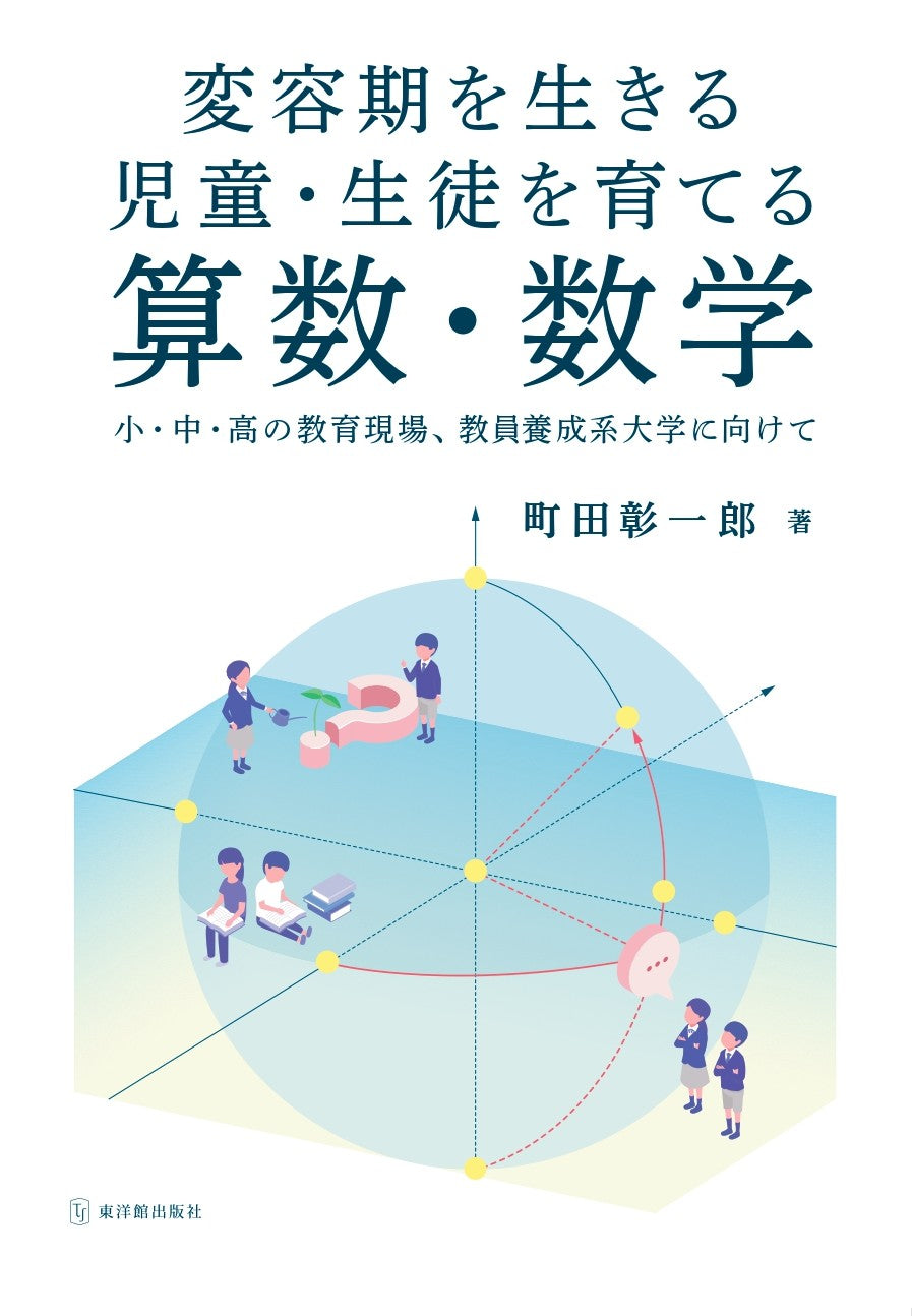 変容期を生きる児童・生徒を育てる算数・数学 -小・中・高の教育現場、教員養成系大学に向けて-