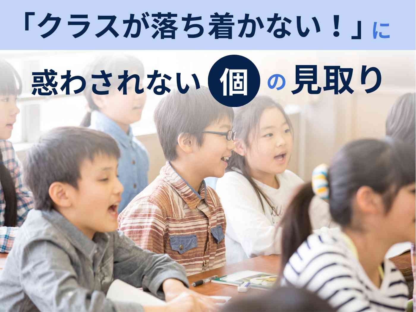 「クラスが落ち着かない！」に惑わされない個の見取り - 東洋館出版社