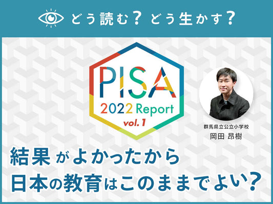 【第１回】どう読む？どう生かす？PISA2022レポート　〜結果がよかったから日本の教育はこのままでよい？〜