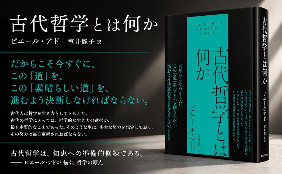 古代哲学とは何か
ピエール・アド 室井麗子 訳

だからこそ今すぐに、
この「道」を、
この「素晴らしい道」を、
進むよう決断しなければならない。

古代人は哲学を生き方としてとらえた。
古代の哲学にとっては、哲学的な生き方の選択が、
最も本質的なことであった。そのような生は、多大な努力を想定しており、
その努力は毎日更新されねばならない。

古代哲学は、知恵への準備的修練である。
―― ピエール・アドが描く、哲学の原点